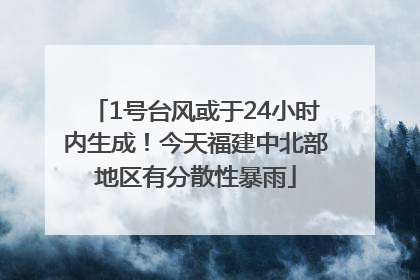 1号台风或于24小时内生成！今天福建中北部地区有分散性暴雨