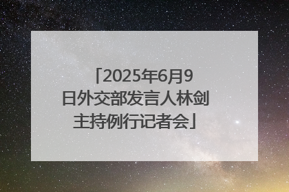 2025年6月9日外交部发言人林剑主持例行记者会