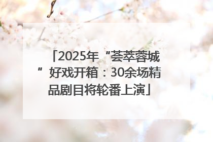 2025年“荟萃蓉城”好戏开箱：30余场精品剧目将轮番上演