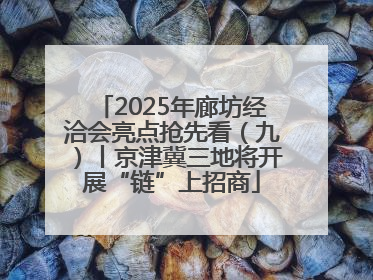2025年廊坊经洽会亮点抢先看（九）丨京津冀三地将开展“链”上招商