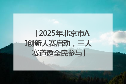 2025年北京市AI创新大赛启动，三大赛道邀全民参与