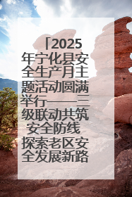 2025年宁化县安全生产月主题活动圆满举行——三级联动共筑安全防线 探索老区安全发展新路径