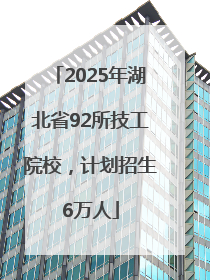 2025年湖北省92所技工院校，计划招生6万人