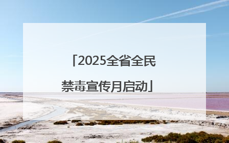2025全省全民禁毒宣传月启动