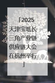 2025天津宝坻长三角产业链供应链大会在杭州举行