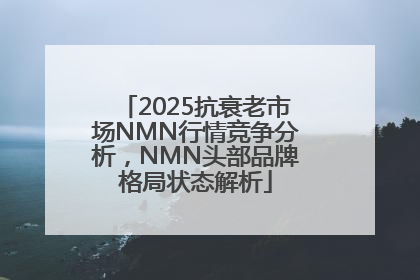 2025抗衰老市场NMN行情竞争分析，NMN头部品牌格局状态解析