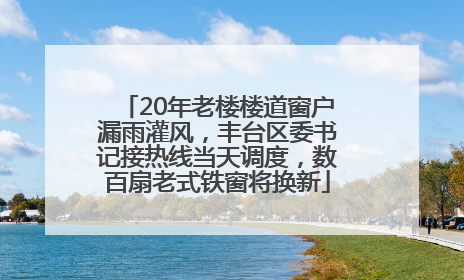 20年老楼楼道窗户漏雨灌风，丰台区委书记接热线当天调度，数百扇老式铁窗将换新