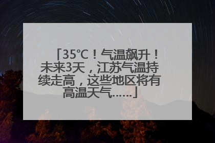 35℃！气温飙升！未来3天，江苏气温持续走高，这些地区将有高温天气……