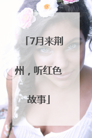 7月来荆州，听红色故事