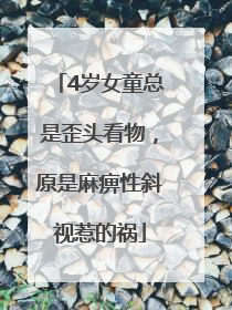 4岁女童总是歪头看物，原是麻痹性斜视惹的祸