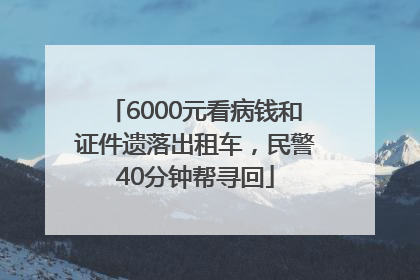 6000元看病钱和证件遗落出租车，民警40分钟帮寻回