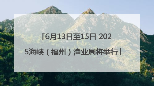 6月13日至15日 2025海峡（福州）渔业周将举行