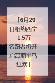 6月29日相约西宁 1.5万名跑者将开启高原半马狂欢