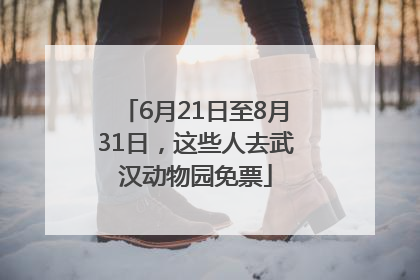 6月21日至8月31日，这些人去武汉动物园免票
