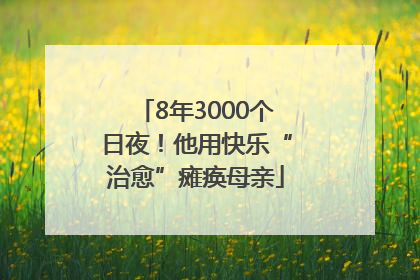 8年3000个日夜！他用快乐“治愈”瘫痪母亲
