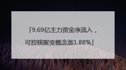 9.69亿主力资金净流入，可控核聚变概念涨1.88%
