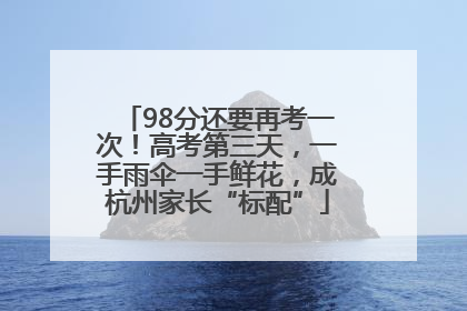 98分还要再考一次！高考第三天，一手雨伞一手鲜花，成杭州家长“标配”