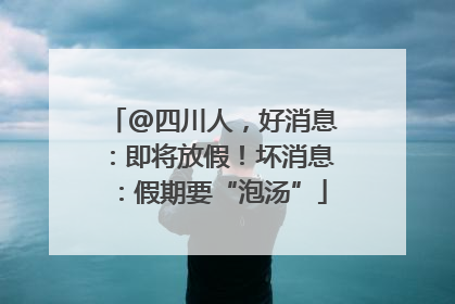 @四川人，好消息：即将放假！坏消息：假期要“泡汤”