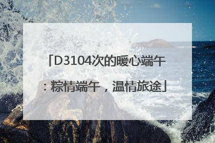 D3104次的暖心端午：粽情端午，温情旅途