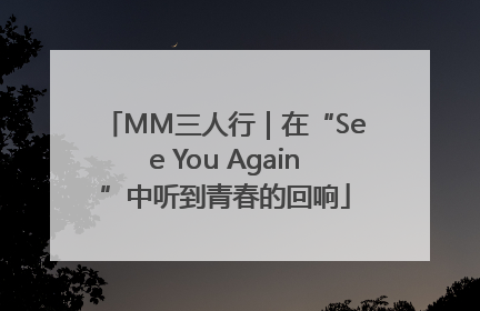 MM三人行｜在“See You Again”中听到青春的回响