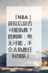 NBA｜退役后是否可能执教？詹姆斯：绝无可能，不会去执教任何球队
